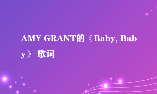 AMY GRANT的《Baby, Baby》 歌词