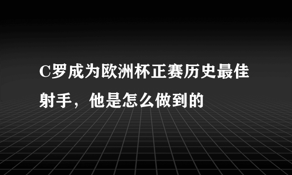 C罗成为欧洲杯正赛历史最佳射手，他是怎么做到的