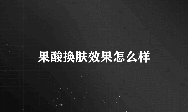 果酸换肤效果怎么样