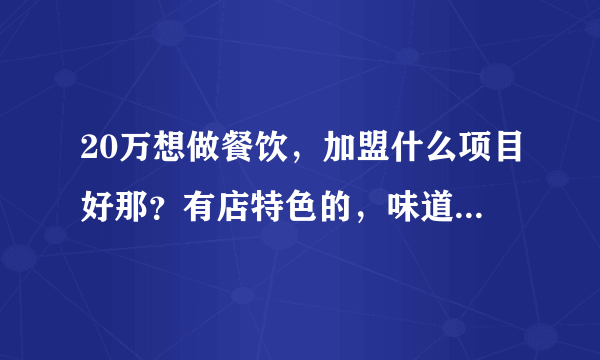 20万想做餐饮，加盟什么项目好那？有店特色的，味道好店的？