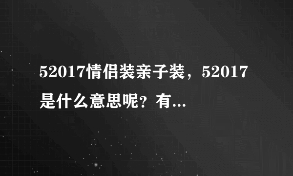 52017情侣装亲子装，52017是什么意思呢？有知道的吗