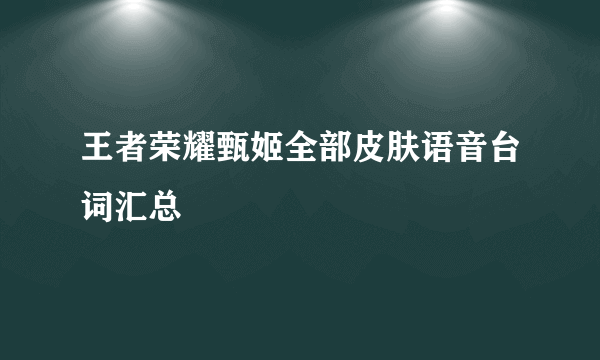 王者荣耀甄姬全部皮肤语音台词汇总