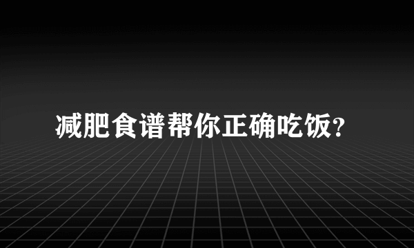 减肥食谱帮你正确吃饭？