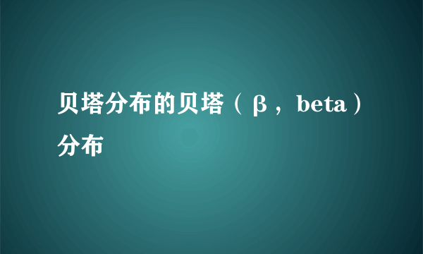 贝塔分布的贝塔（β，beta）分布