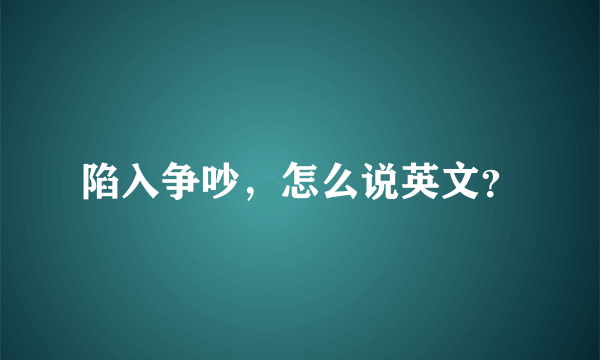 陷入争吵，怎么说英文？