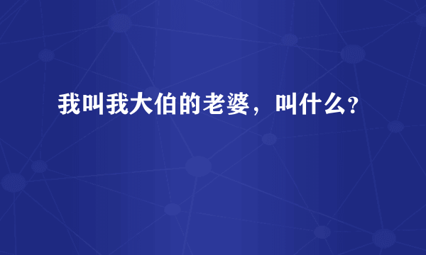 我叫我大伯的老婆，叫什么？