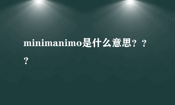 minimanimo是什么意思？？？