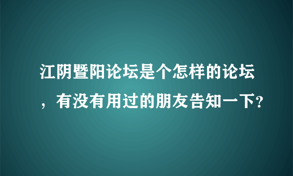 江阴暨阳论坛是个怎样的论坛，有没有用过的朋友告知一下？