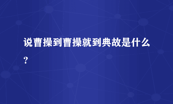 说曹操到曹操就到典故是什么？