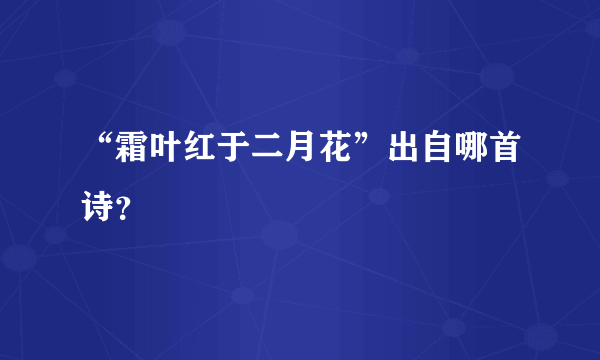 “霜叶红于二月花”出自哪首诗？