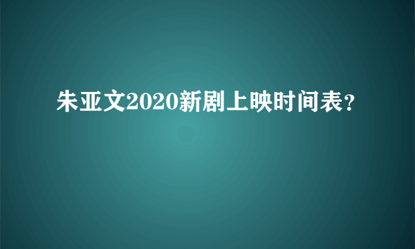 朱亚文2020新剧上映时间表？