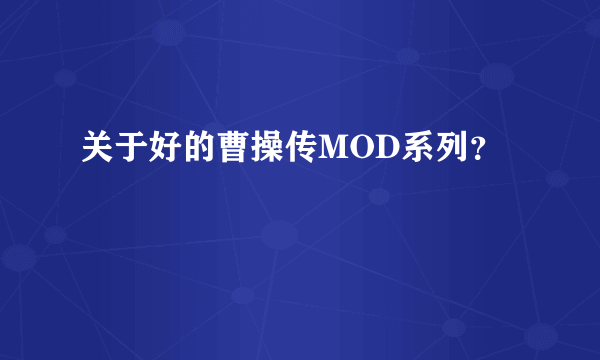 关于好的曹操传MOD系列？