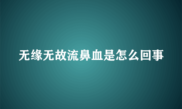 无缘无故流鼻血是怎么回事