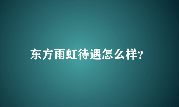 东方雨虹待遇怎么样？