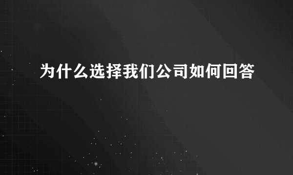 为什么选择我们公司如何回答