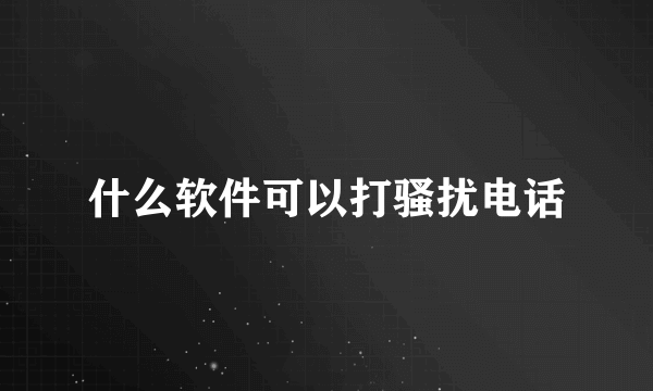 什么软件可以打骚扰电话