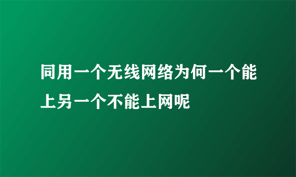 同用一个无线网络为何一个能上另一个不能上网呢