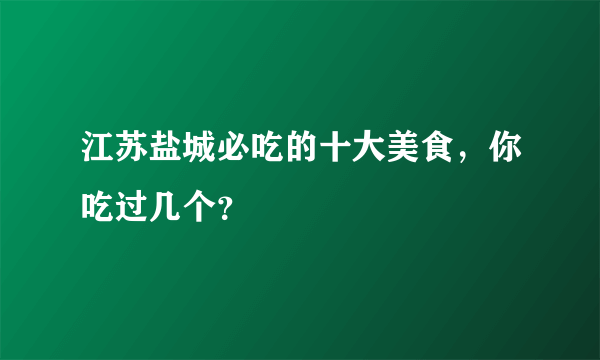 江苏盐城必吃的十大美食，你吃过几个？