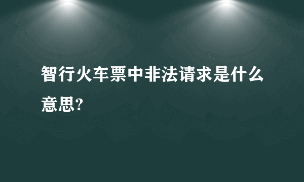 智行火车票中非法请求是什么意思?