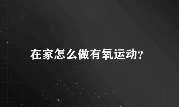 在家怎么做有氧运动？