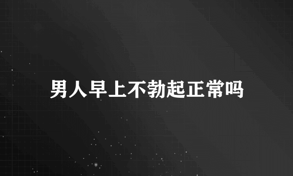 男人早上不勃起正常吗