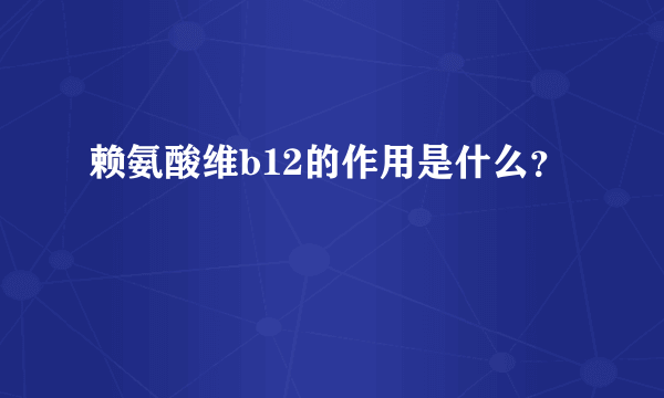 赖氨酸维b12的作用是什么？