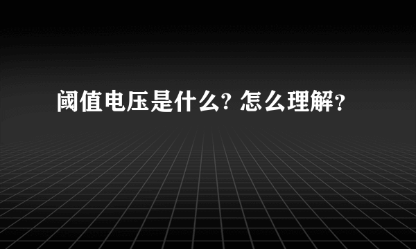 阈值电压是什么? 怎么理解？