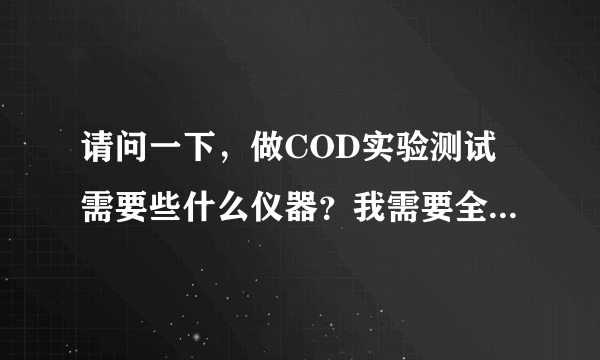 请问一下，做COD实验测试需要些什么仪器？我需要全套的，请你告诉我好吗？谢谢你阿，我真的很急的。