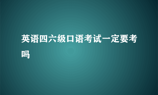 英语四六级口语考试一定要考吗