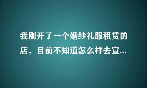 我刚开了一个婚纱礼服租赁的店，目前不知道怎么样去宣传。 婚纱店和婚庆是怎么样的合作模式？希望大家赐教