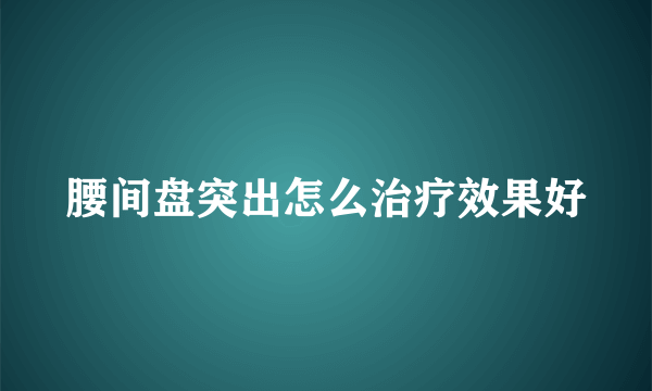 腰间盘突出怎么治疗效果好