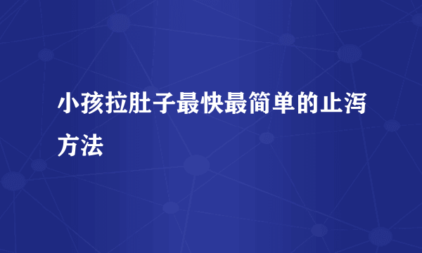 小孩拉肚子最快最简单的止泻方法