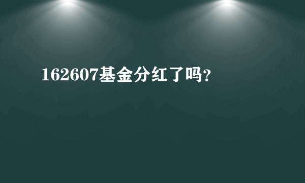 162607基金分红了吗？