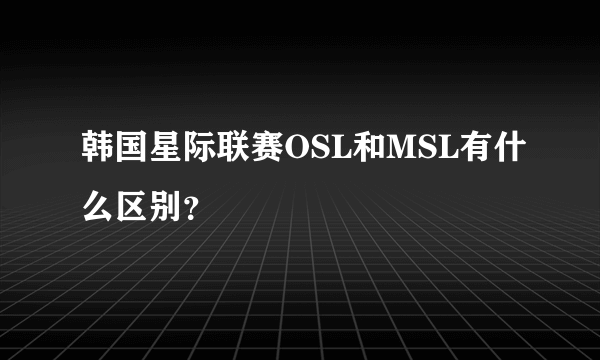 韩国星际联赛OSL和MSL有什么区别？