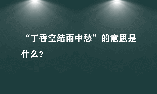 “丁香空结雨中愁”的意思是什么？