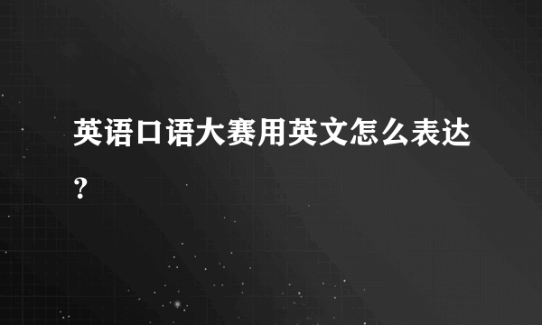 英语口语大赛用英文怎么表达？