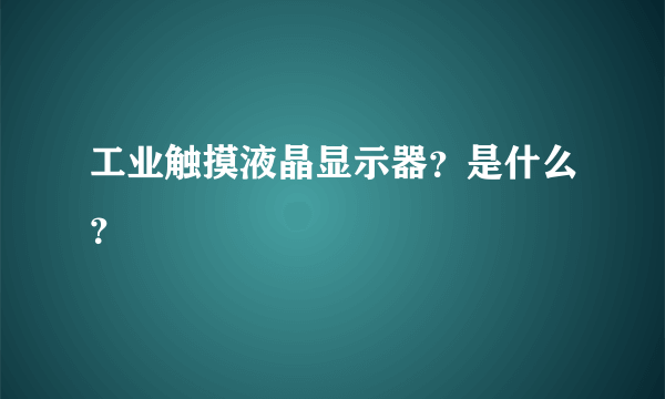 工业触摸液晶显示器？是什么？