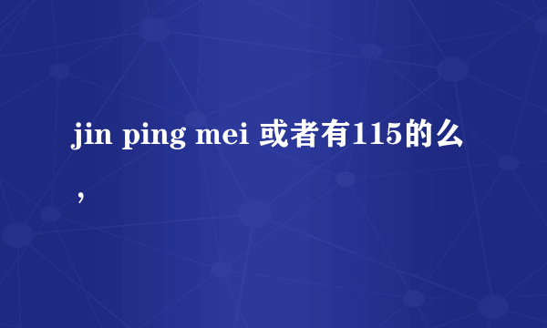 jin ping mei 或者有115的么，