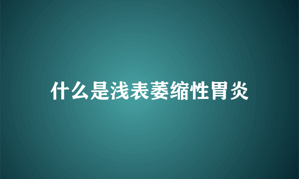 什么是浅表萎缩性胃炎