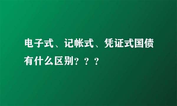 电子式、记帐式、凭证式国债有什么区别？？？