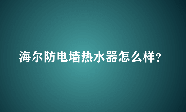 海尔防电墙热水器怎么样？