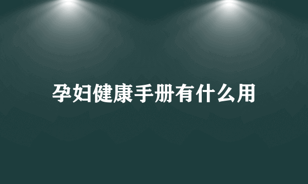 孕妇健康手册有什么用