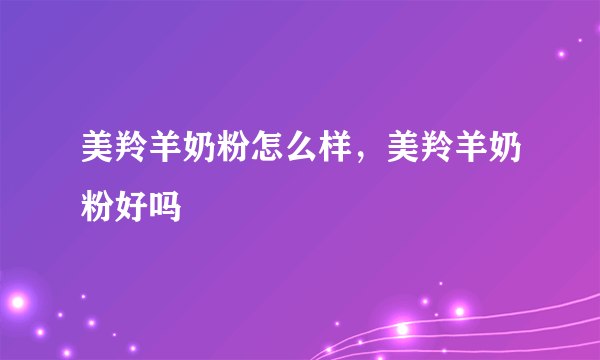 美羚羊奶粉怎么样，美羚羊奶粉好吗