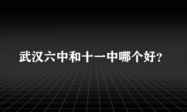 武汉六中和十一中哪个好？