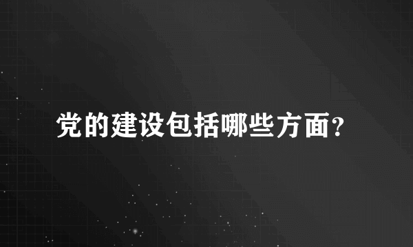 党的建设包括哪些方面？