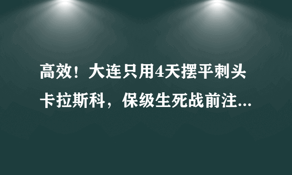 高效！大连只用4天摆平刺头卡拉斯科，保级生死战前注入强心剂