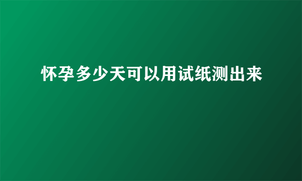 怀孕多少天可以用试纸测出来