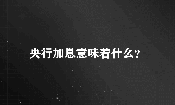 央行加息意味着什么？