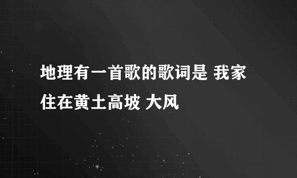 地理有一首歌的歌词是 我家住在黄土高坡 大风