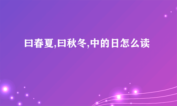 曰春夏,曰秋冬,中的日怎么读